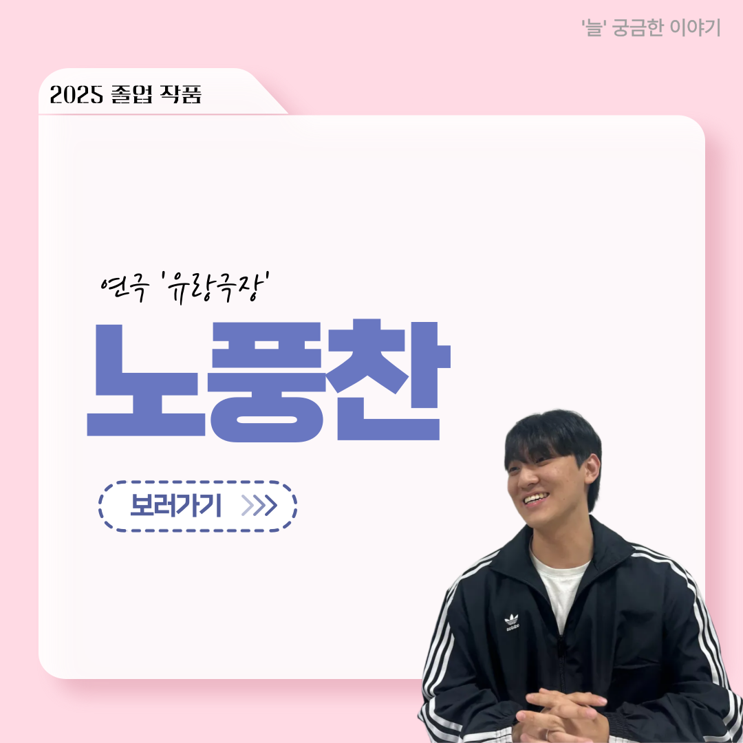 ‘늘‘ 궁금한 이야기 - 2025 졸업작품 ‘유랑극장’ 노풍찬役 < 김은혁 >